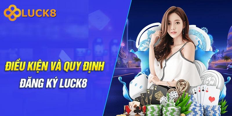 dieu kien va quy dinh dang ky luck8