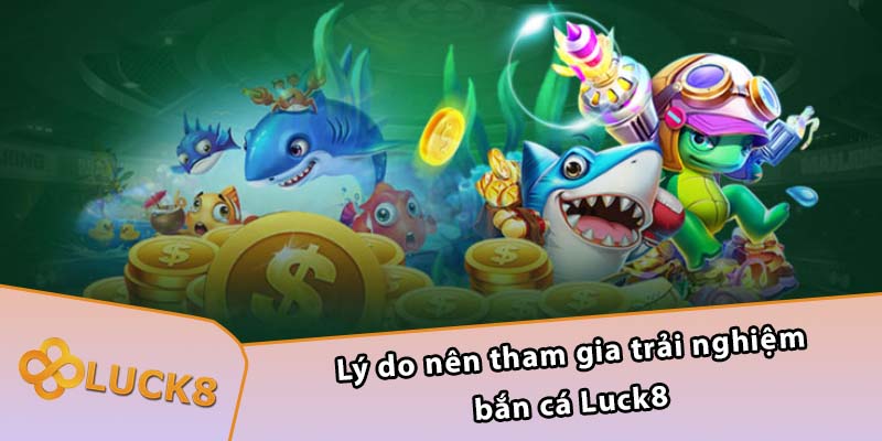 Lý do nên tham gia trải nghiệm bắn cá Luck8 