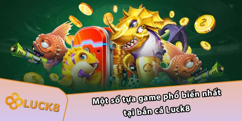 Một số tựa game phổ biến nhất tại bắn cá Luck8 