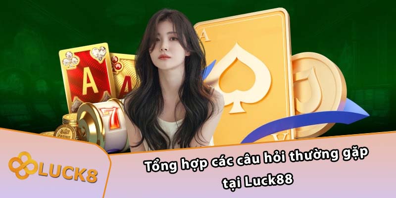 Tổng hợp các câu hỏi thường gặp tại Luck88