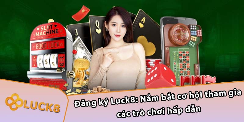 Đăng ký Luck8: Nắm bắt cơ hội tham gia các trò chơi hấp dẫn