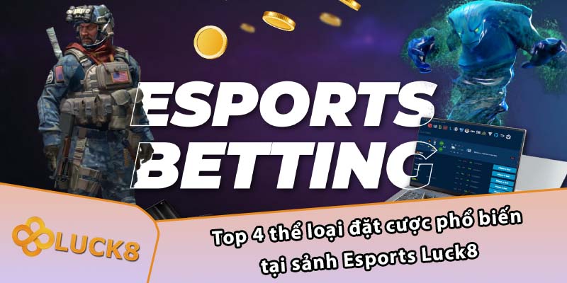 Top 4 thể loại đặt cược phổ biến tại sảnh Esports Luck8