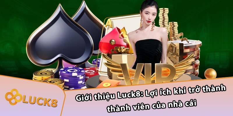 Giới thiệu Luck8: Lợi ích khi trở thành thành viên của nhà cái