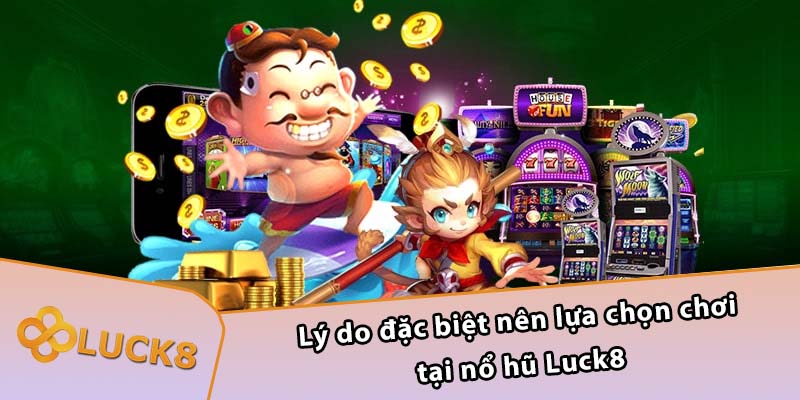 Lý do đặc biệt nên lựa chọn chơi tại nổ hũ Luck8