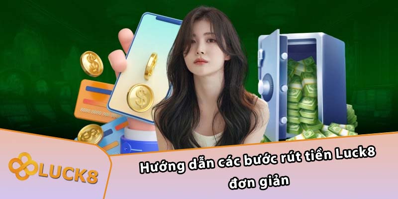 Hướng dẫn các bước rút tiền Luck8 đơn giản