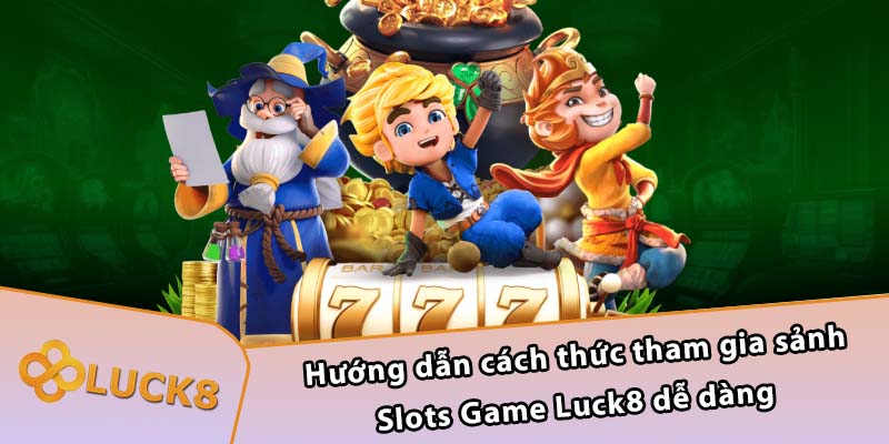 Hướng dẫn cách thức tham gia sảnh Slots Game Luck8 dễ dàng 